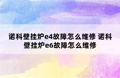 诺科壁挂炉e4故障怎么维修 诺科壁挂炉e6故障怎么维修